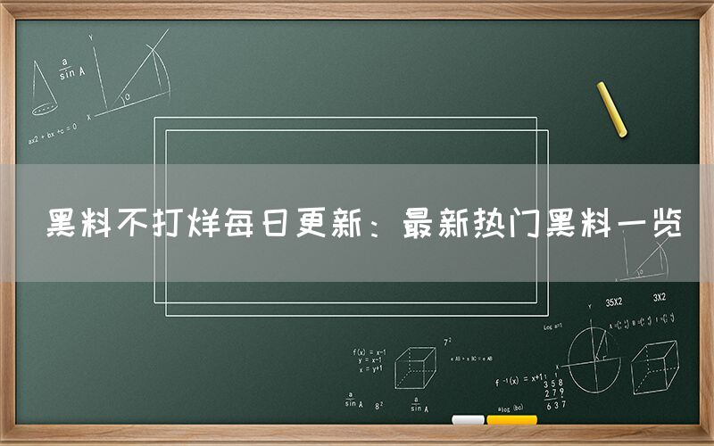 黑料不打烊每日更新：最新热门黑料一览