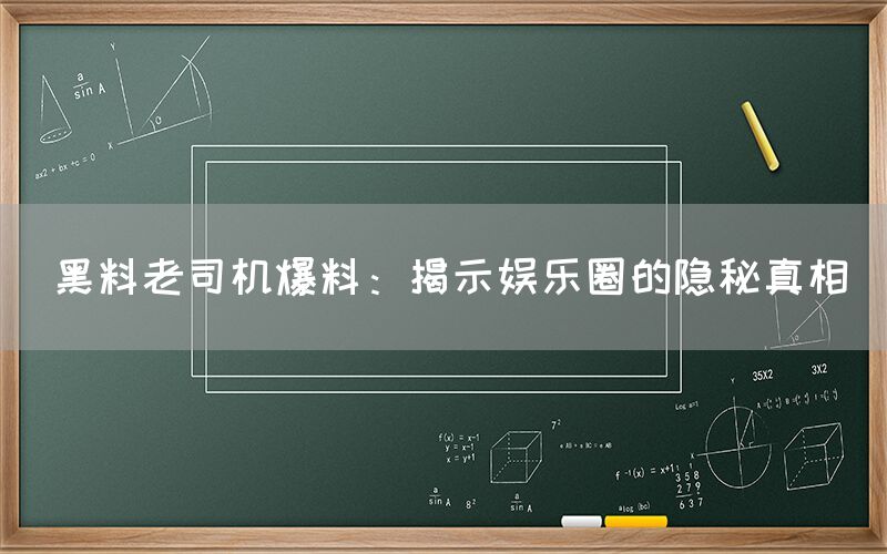 黑料老司机爆料：揭示娱乐圈的隐秘真相